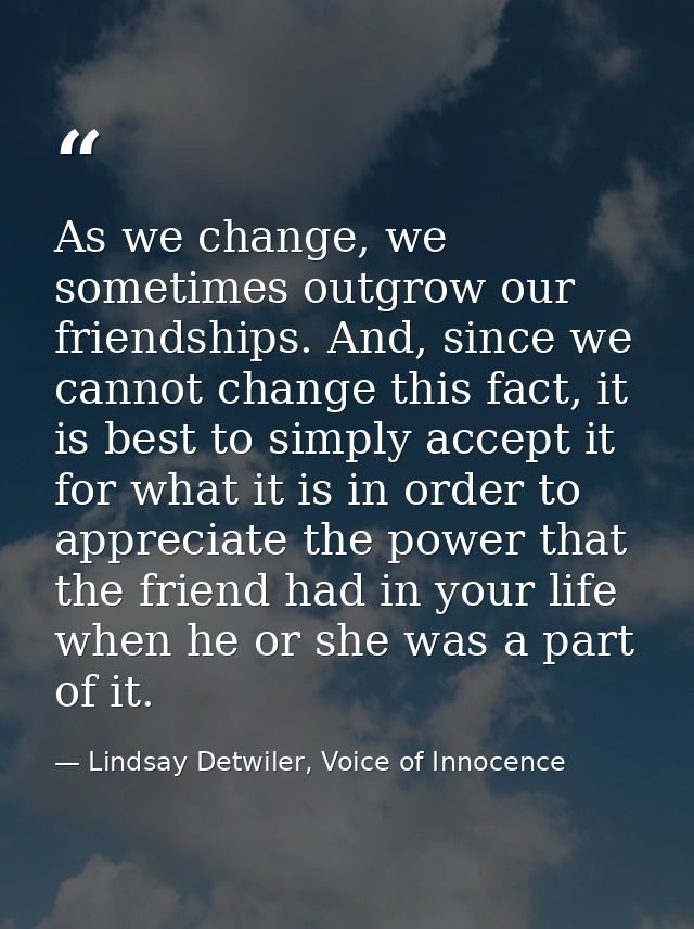As we change, we sometimes outgrow our friendships. And, since we cannot change this fact, it is best to simply accept i — Lindsay Detwiler, Voice of Innocence