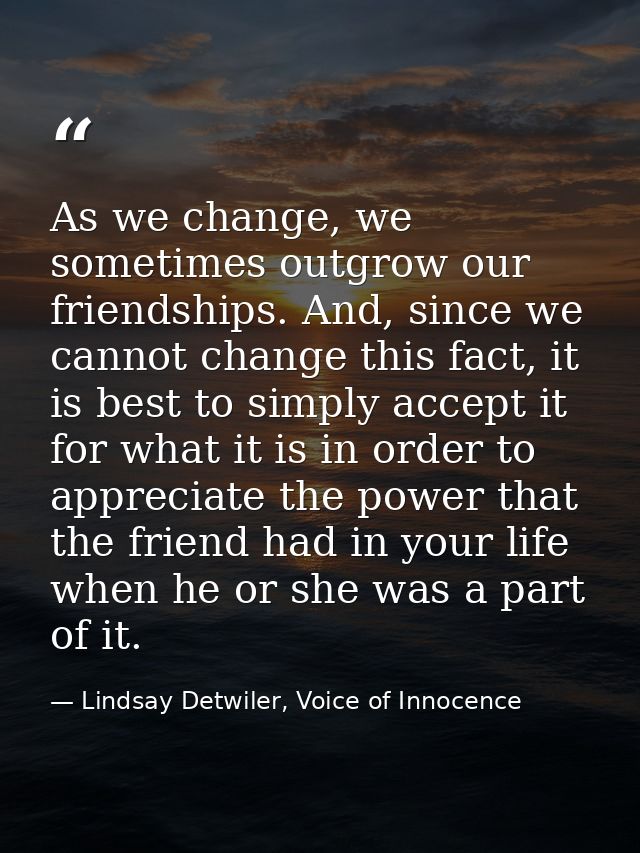 As we change, we sometimes outgrow our friendships. And, since we cannot change this fact, it is best to simply accept i — Lindsay Detwiler, Voice of Innocence