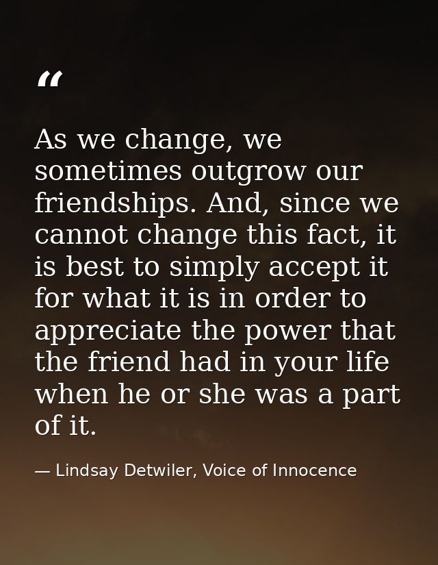 As we change, we sometimes outgrow our friendships. And, since we cannot change this fact, it is best to simply accept i — Lindsay Detwiler, Voice of Innocence