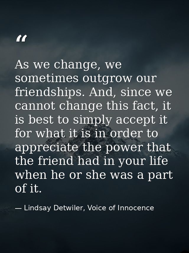 As we change, we sometimes outgrow our friendships. And, since we cannot change this fact, it is best to simply accept i — Lindsay Detwiler, Voice of Innocence