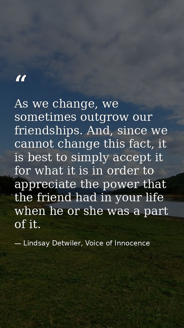 As we change, we sometimes outgrow our friendships. And, since we cannot change this fact, it is best to simply accept i — Lindsay Detwiler, Voice of Innocence