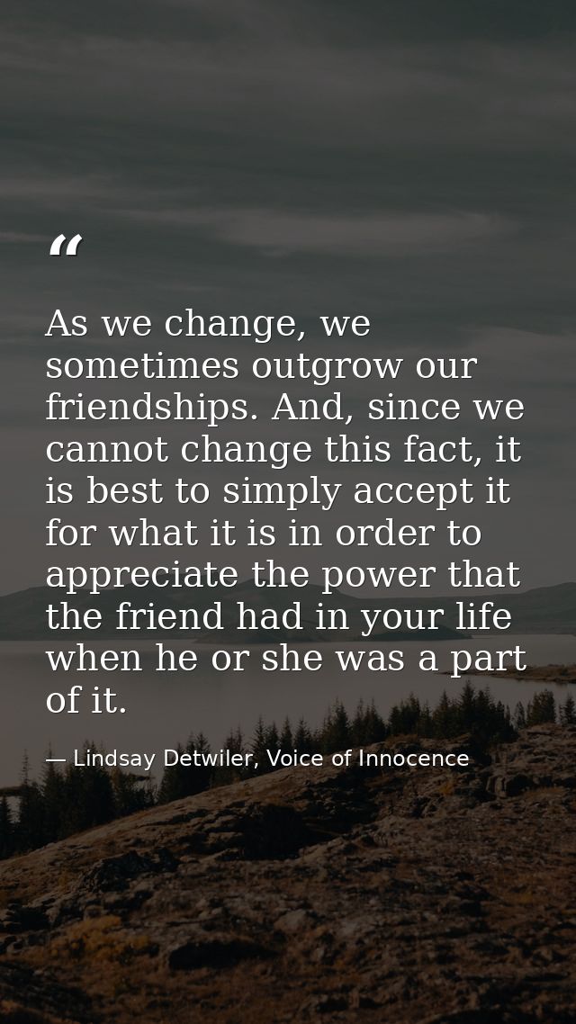 As we change, we sometimes outgrow our friendships. And, since we cannot change this fact, it is best to simply accept i — Lindsay Detwiler, Voice of Innocence