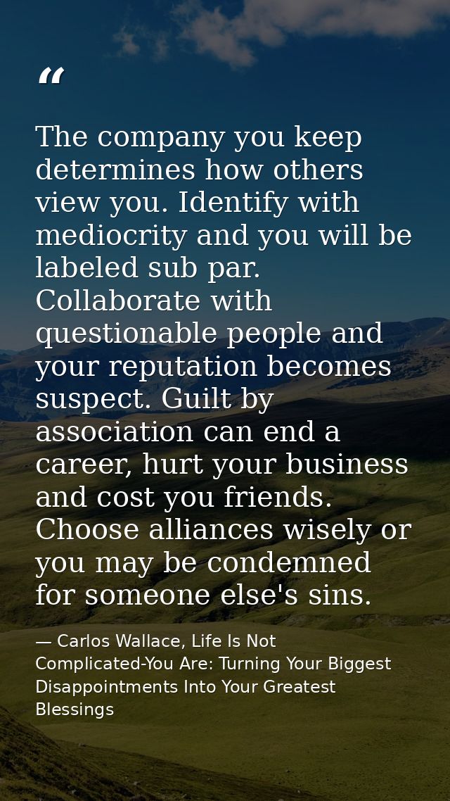 The company you keep determines how others view you. Identify with mediocrity and you will be labeled sub par. Collabora — Carlos Wallace, Life Is Not Complicated-You Are: Turning Your Biggest Disappointments Into Your Greatest Blessings