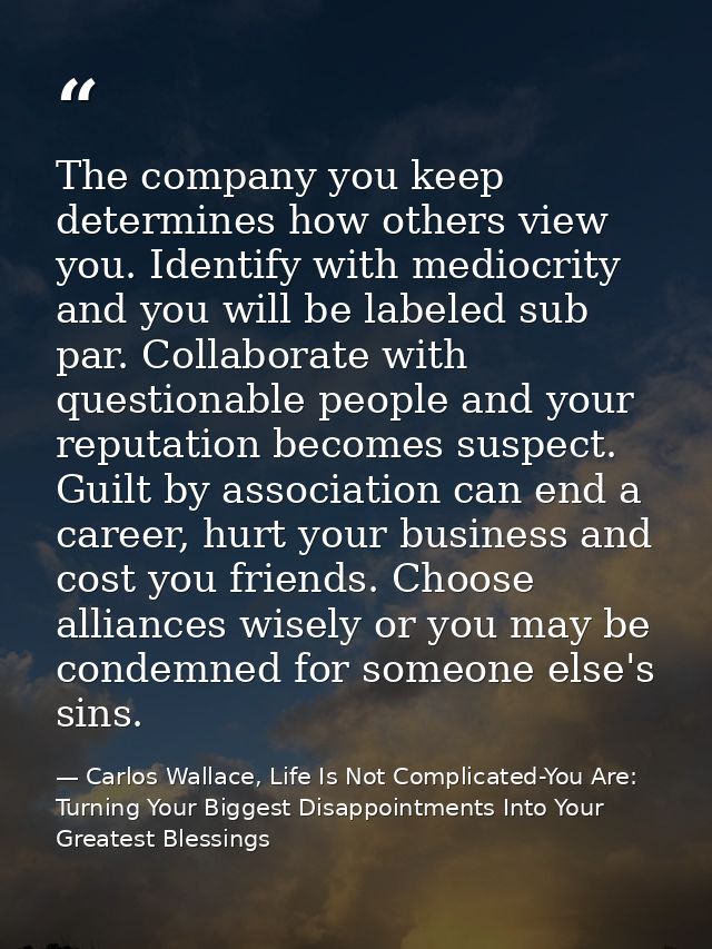 The company you keep determines how others view you. Identify with mediocrity and you will be labeled sub par. Collabora — Carlos Wallace, Life Is Not Complicated-You Are: Turning Your Biggest Disappointments Into Your Greatest Blessings