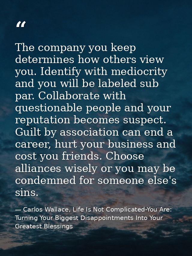 The company you keep determines how others view you. Identify with mediocrity and you will be labeled sub par. Collabora — Carlos Wallace, Life Is Not Complicated-You Are: Turning Your Biggest Disappointments Into Your Greatest Blessings