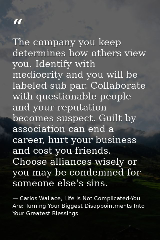 The company you keep determines how others view you. Identify with mediocrity and you will be labeled sub par. Collabora — Carlos Wallace, Life Is Not Complicated-You Are: Turning Your Biggest Disappointments Into Your Greatest Blessings