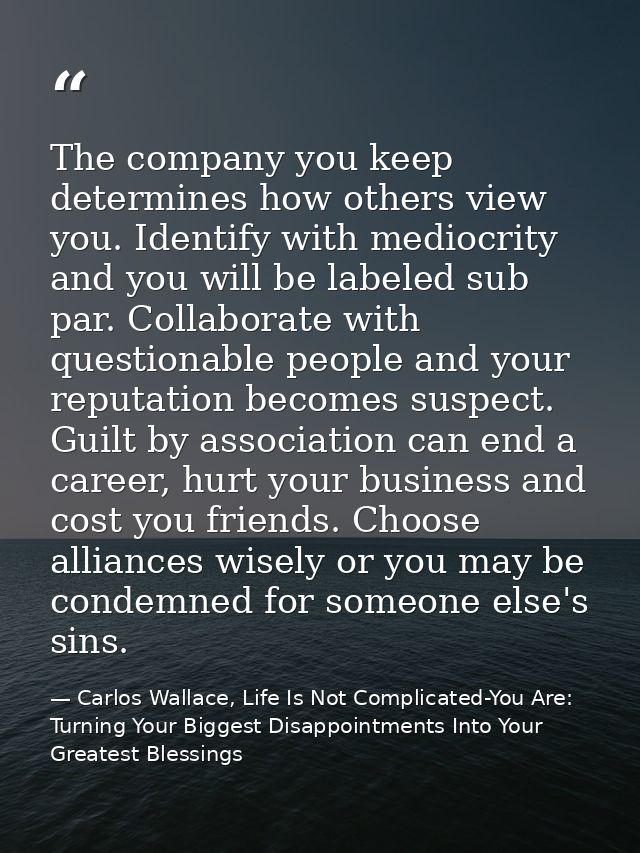 The company you keep determines how others view you. Identify with mediocrity and you will be labeled sub par. Collabora — Carlos Wallace, Life Is Not Complicated-You Are: Turning Your Biggest Disappointments Into Your Greatest Blessings