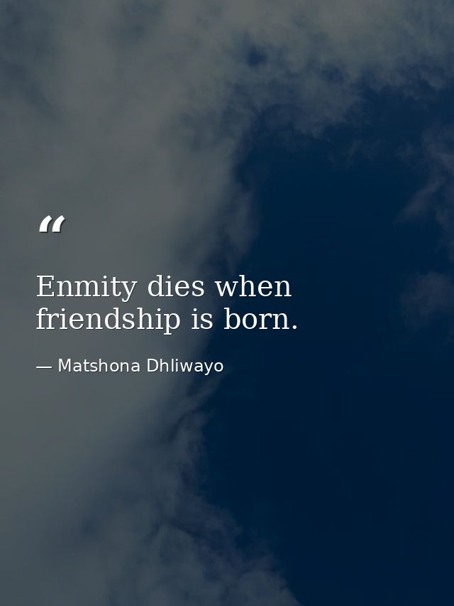 Enmity dies when friendship is born. — Matshona Dhliwayo