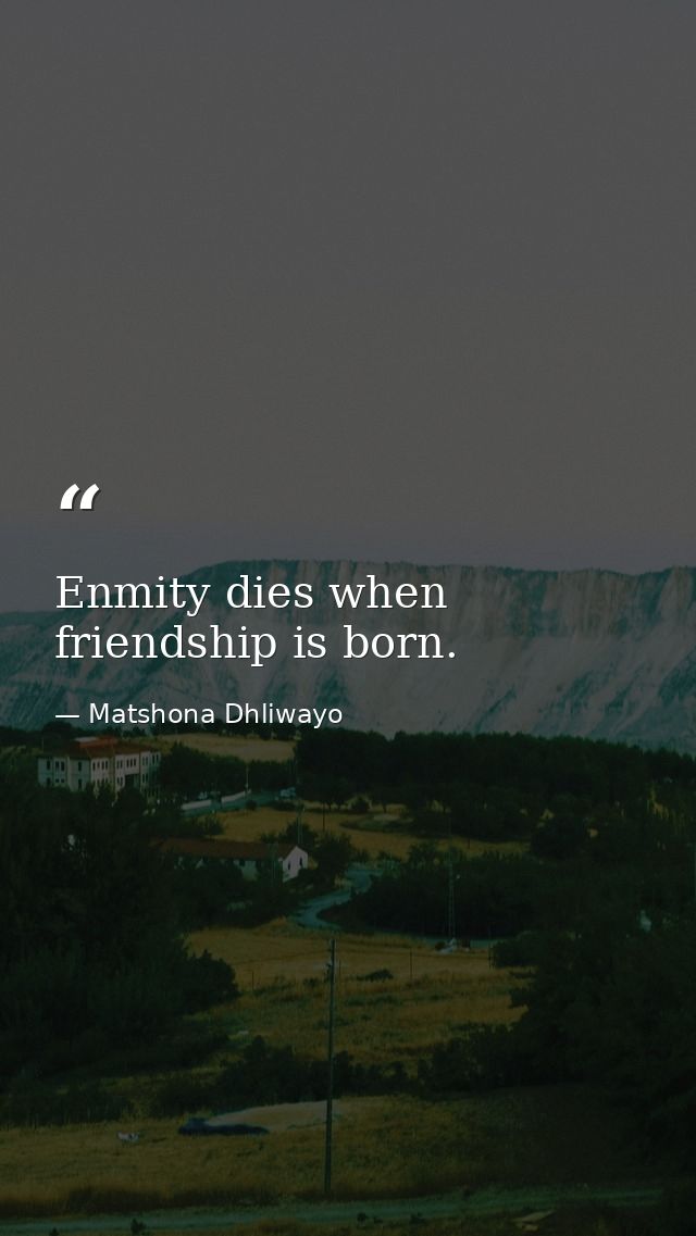 Enmity dies when friendship is born. — Matshona Dhliwayo