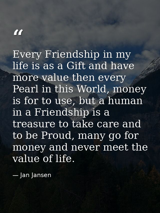 Every Friendship in my life is as a Gift and have more value then every Pearl in this World, money is for to use, but a  — Jan Jansen