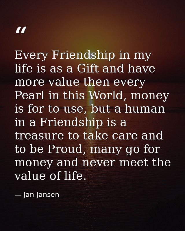 Every Friendship in my life is as a Gift and have more value then every Pearl in this World, money is for to use, but a  — Jan Jansen