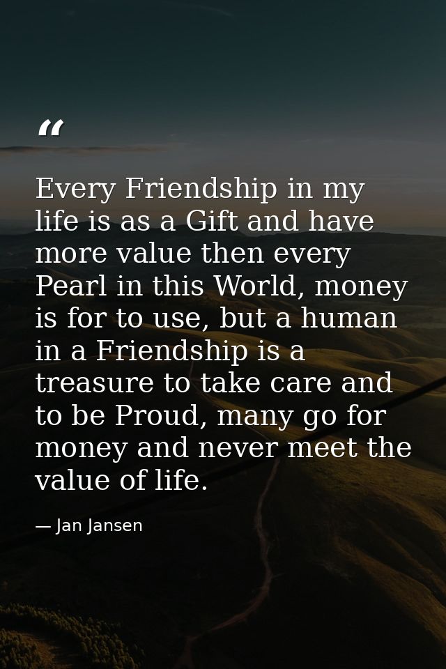 Every Friendship in my life is as a Gift and have more value then every Pearl in this World, money is for to use, but a  — Jan Jansen