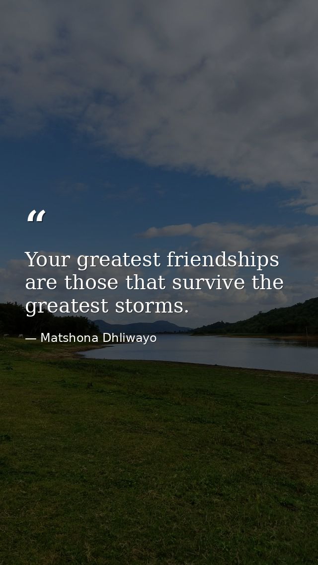 Your greatest friendships are those that survive the greatest storms. — Matshona Dhliwayo