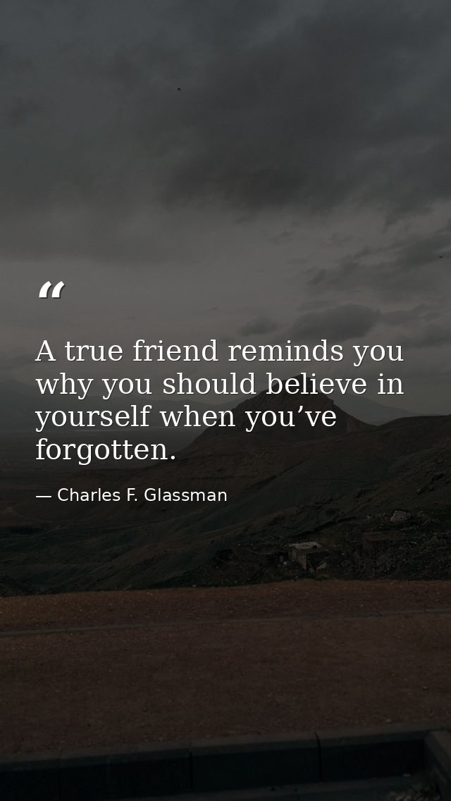 A true friend reminds you why you should believe in yourself when you’ve forgotten. — Charles F. Glassman