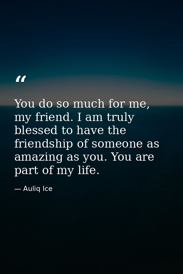 You do so much for me, my friend. I am truly blessed to have the friendship of someone as amazing as you. You are part o — Auliq Ice
