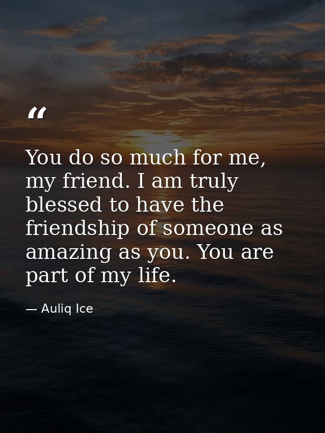 You do so much for me, my friend. I am truly blessed to have the friendship of someone as amazing as you. You are part o — Auliq Ice