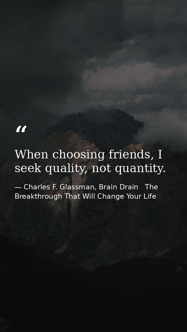 When choosing friends, I seek quality, not quantity. — Charles F. Glassman, Brain Drain   The Breakthrough That Will Change Your Life
