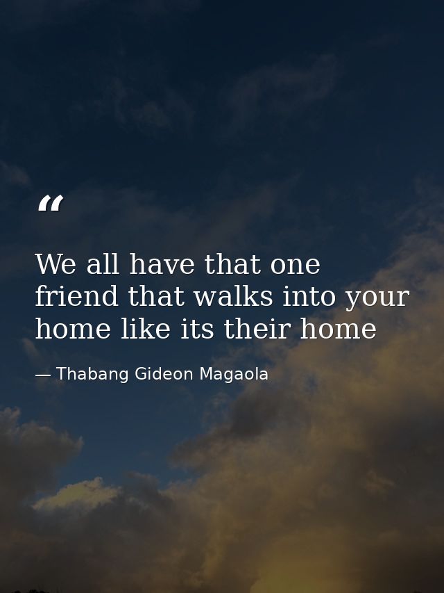 We all have that one friend that walks into your home like its their home — Thabang Gideon Magaola