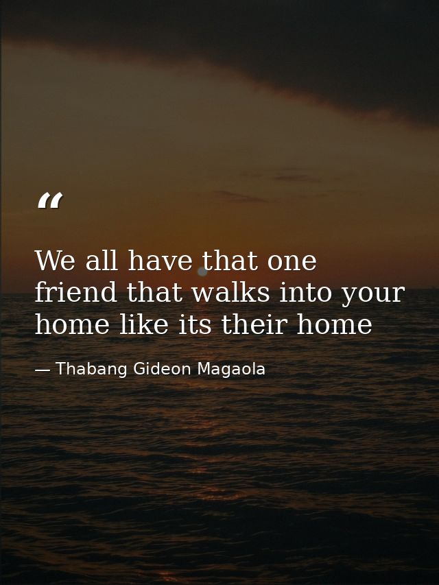 We all have that one friend that walks into your home like its their home — Thabang Gideon Magaola