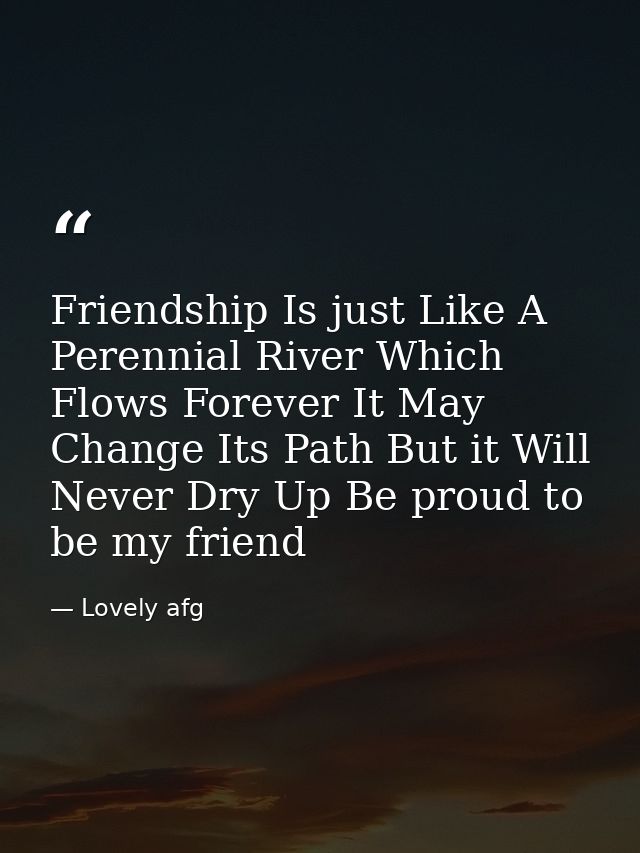 Friendship Is just Like A Perennial River Which Flows Forever It May Change Its Path But it Will Never Dry Up Be proud t — Lovely afg