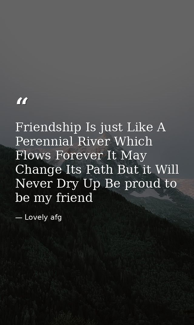 Friendship Is just Like A Perennial River Which Flows Forever It May Change Its Path But it Will Never Dry Up Be proud t — Lovely afg