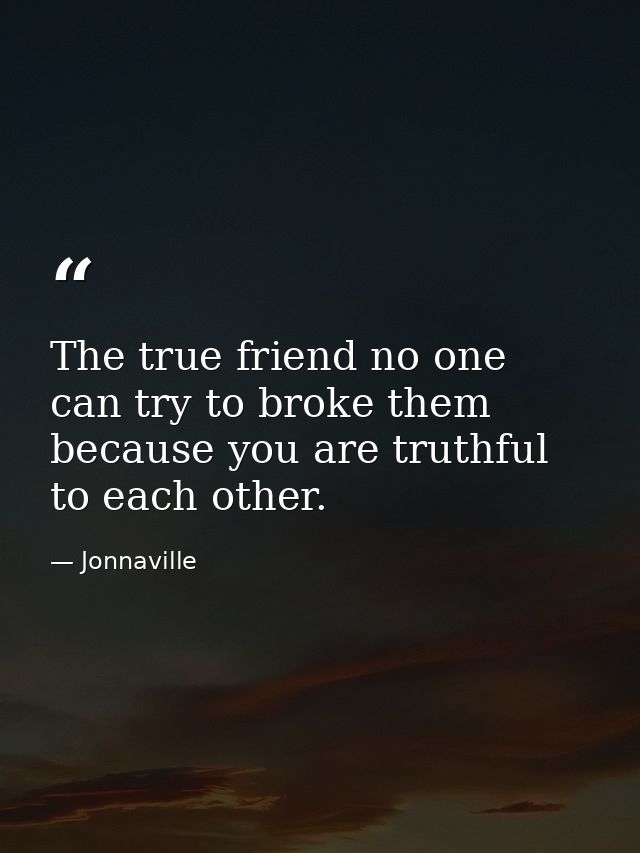 The true friend no one can try to broke them because you are truthful to each other. — Jonnaville