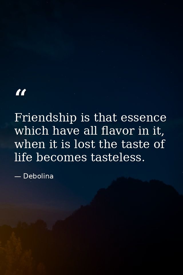 Friendship is that essence which have all flavor in it, when it is lost the taste of life becomes tasteless. — Debolina