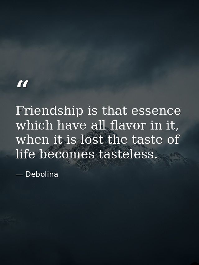 Friendship is that essence which have all flavor in it, when it is lost the taste of life becomes tasteless. — Debolina