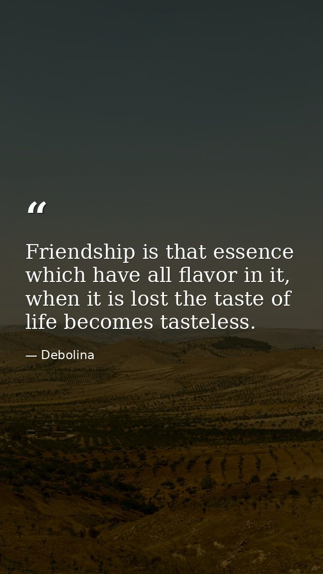 Friendship is that essence which have all flavor in it, when it is lost the taste of life becomes tasteless. — Debolina