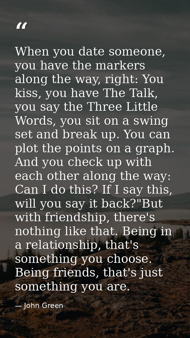 When you date someone, you have the markers along the way, right: You kiss, you have The Talk, you say the Three Little  — John Green