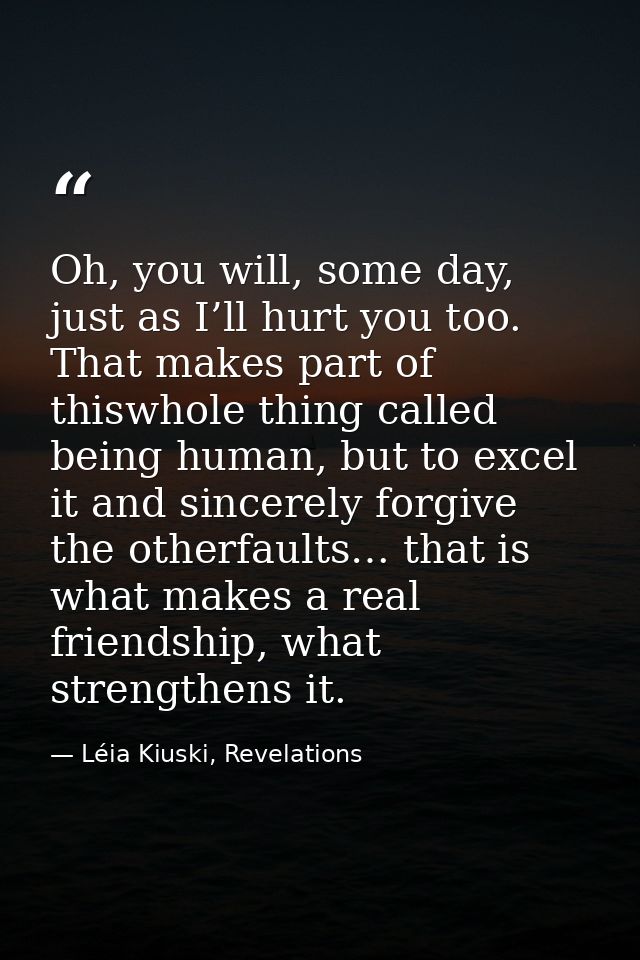 Oh, you will, some day, just as I’ll hurt you too. That makes part of thiswhole thing called being human, but to excel i — Léia Kiuski, Revelations