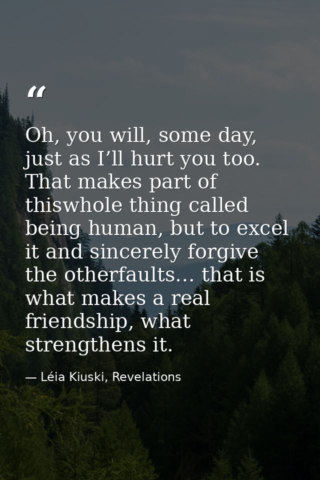 Oh, you will, some day, just as I’ll hurt you too. That makes part of thiswhole thing called being human, but to excel i — Léia Kiuski, Revelations