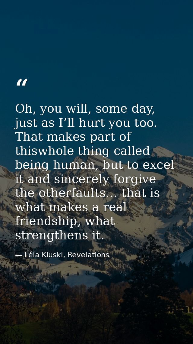Oh, you will, some day, just as I’ll hurt you too. That makes part of thiswhole thing called being human, but to excel i — Léia Kiuski, Revelations