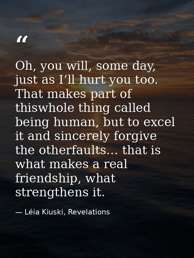 Oh, you will, some day, just as I’ll hurt you too. That makes part of thiswhole thing called being human, but to excel i — Léia Kiuski, Revelations