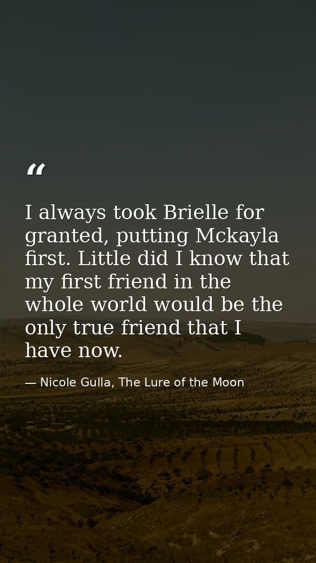 I always took Brielle for granted, putting Mckayla first. Little did I know that my first friend in the whole world woul — Nicole Gulla, The Lure of the Moon