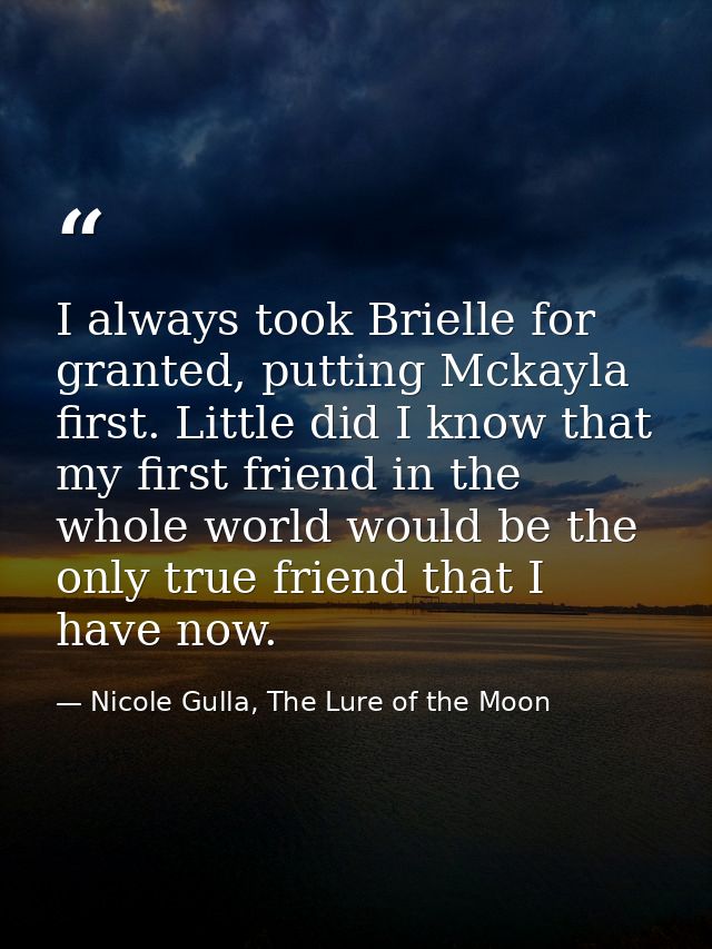 I always took Brielle for granted, putting Mckayla first. Little did I know that my first friend in the whole world woul — Nicole Gulla, The Lure of the Moon
