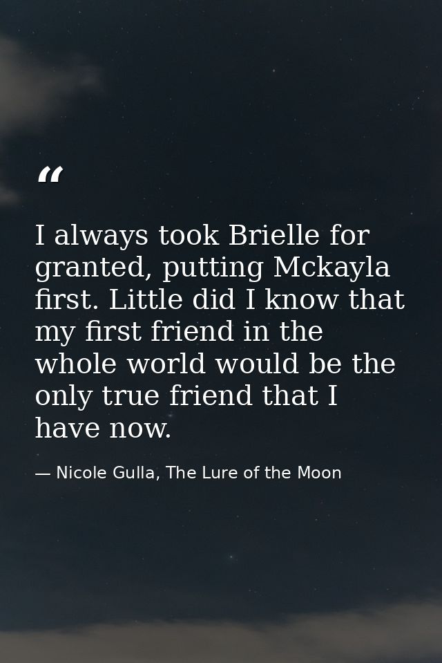 I always took Brielle for granted, putting Mckayla first. Little did I know that my first friend in the whole world woul — Nicole Gulla, The Lure of the Moon