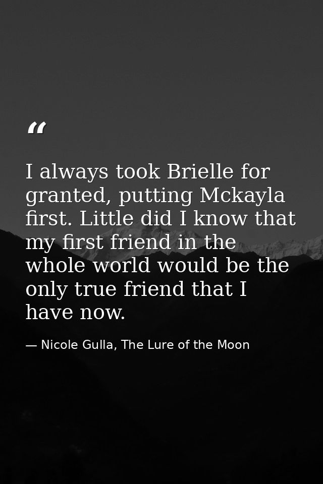 I always took Brielle for granted, putting Mckayla first. Little did I know that my first friend in the whole world woul — Nicole Gulla, The Lure of the Moon