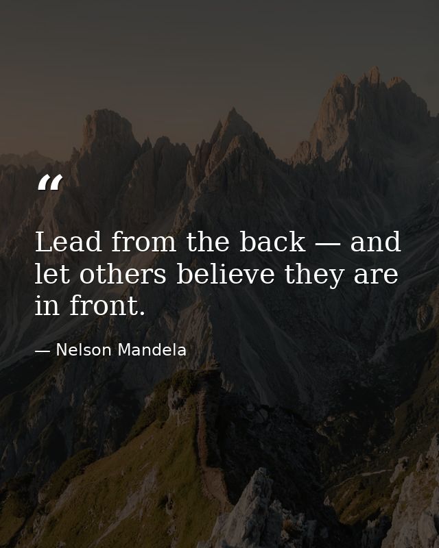 Lead from the back — and let others believe they are in front. — Nelson Mandela