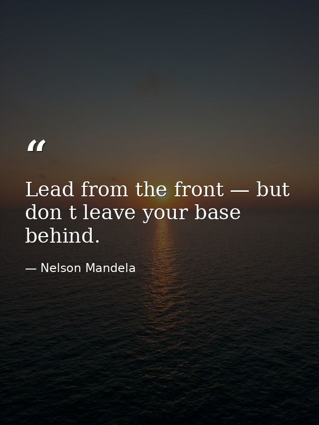 Lead from the front — but don t leave your base behind. — Nelson Mandela