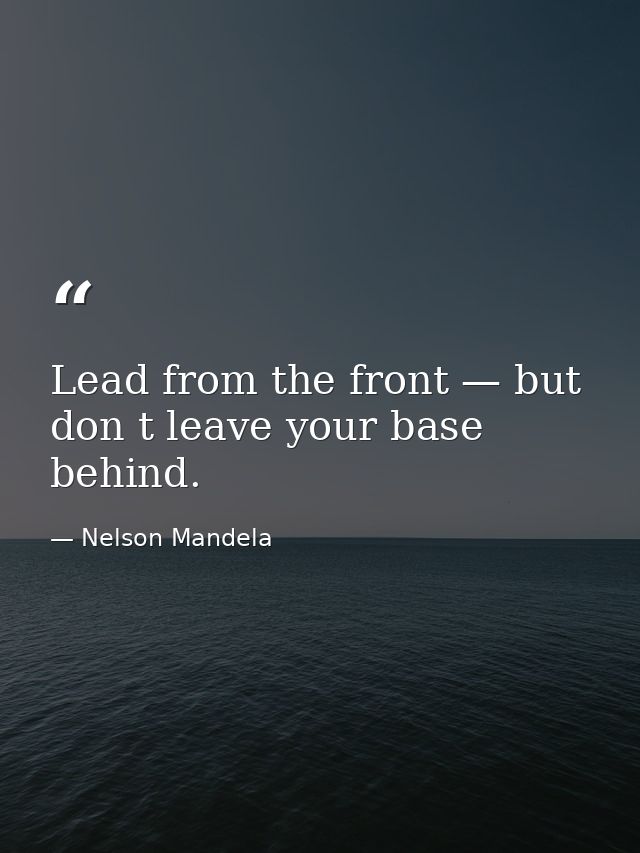 Lead from the front — but don t leave your base behind. — Nelson Mandela