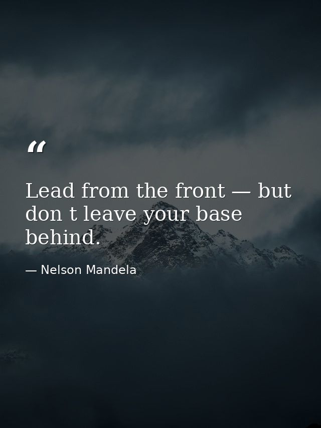 Lead from the front — but don t leave your base behind. — Nelson Mandela