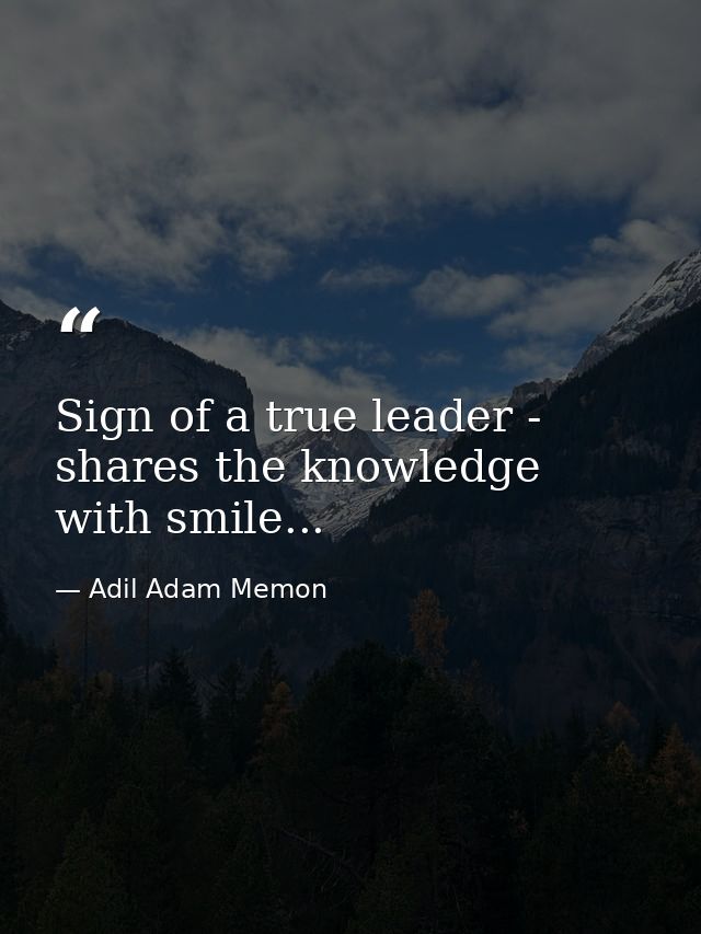 Sign of a true leader - shares the knowledge with smile... — Adil Adam Memon
