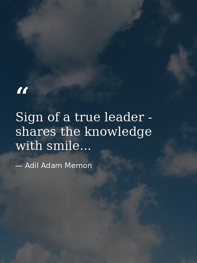 Sign of a true leader - shares the knowledge with smile... — Adil Adam Memon