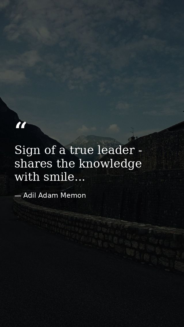 Sign of a true leader - shares the knowledge with smile... — Adil Adam Memon