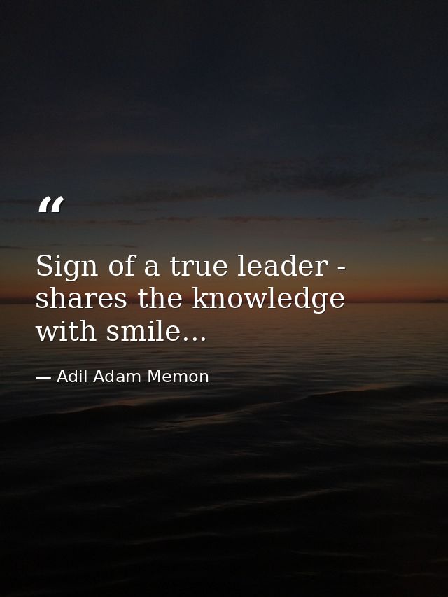 Sign of a true leader - shares the knowledge with smile... — Adil Adam Memon
