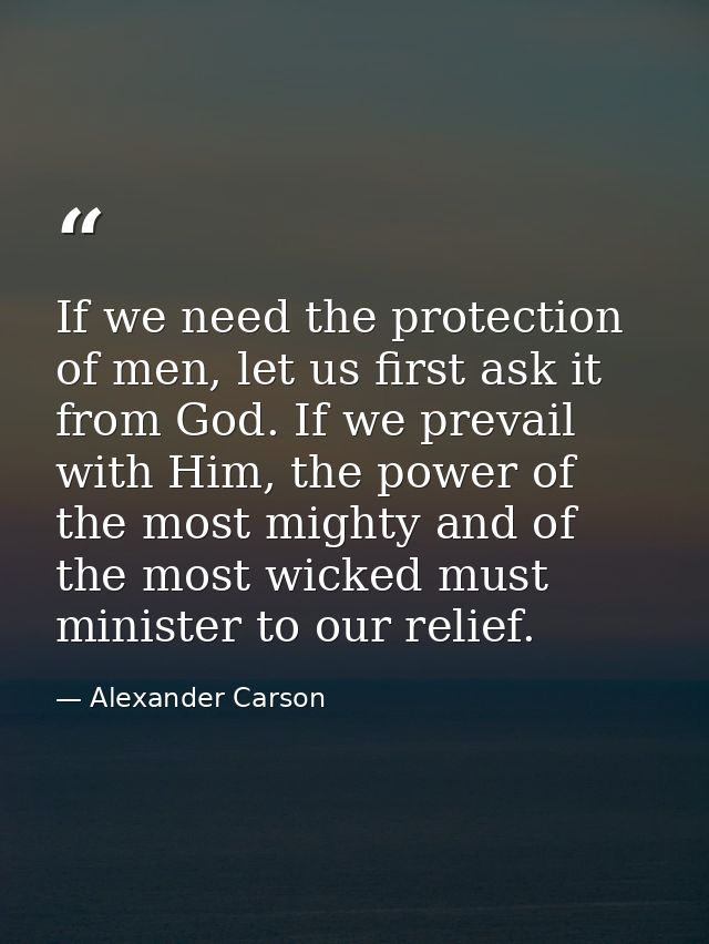 If we need the protection of men, let us first ask it from God. If we prevail with Him, the power of the most mighty and — Alexander Carson