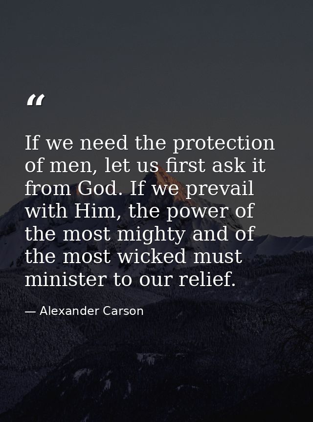 If we need the protection of men, let us first ask it from God. If we prevail with Him, the power of the most mighty and — Alexander Carson