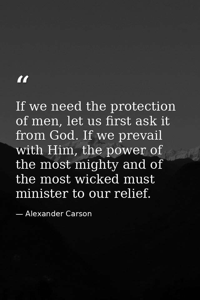 If we need the protection of men, let us first ask it from God. If we prevail with Him, the power of the most mighty and — Alexander Carson