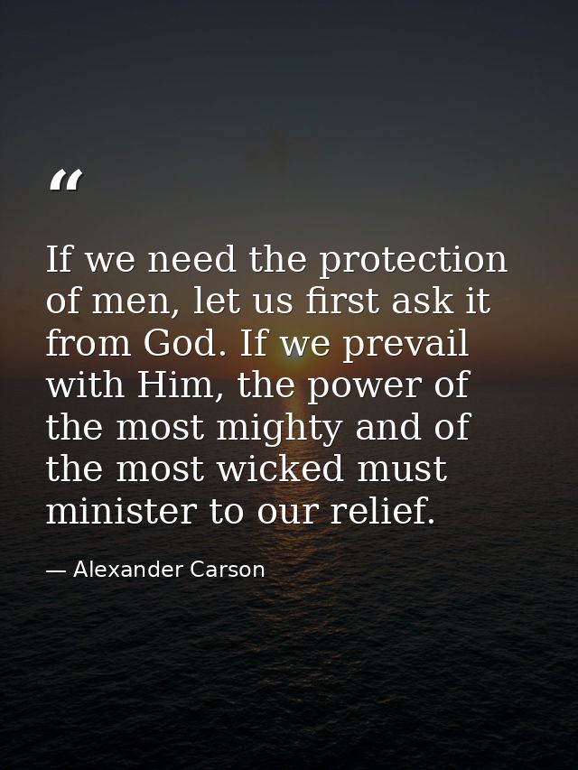 If we need the protection of men, let us first ask it from God. If we prevail with Him, the power of the most mighty and — Alexander Carson